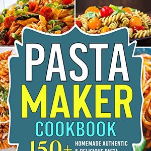 Pasta Maker Cookbook: 150 Homemade Authentic and Delicious Pasta Making Recipes