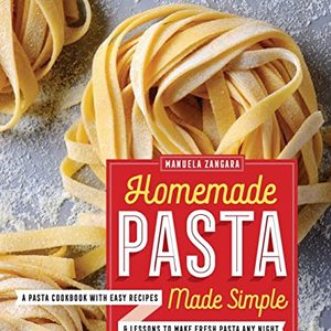 Homemade Pasta Made Simple: A Pasta Cookbook With Easy Recipes and Lessons