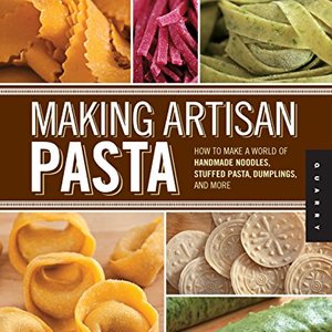 Making Artisan Pasta: How To Make Handmade Noodles, Stuffed Pasta, Dumplings And More