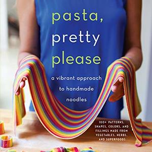 Pasta, Pretty Please: A Vibrant Approach To Handmade Noodles