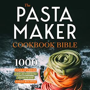 The Pasta Maker Cookbook Bible: 1000 Fresh And Authentic Homemade Pasta Recipes